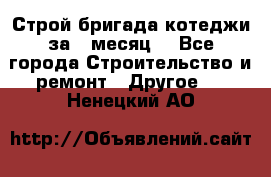 Строй.бригада котеджи за 1 месяц. - Все города Строительство и ремонт » Другое   . Ненецкий АО